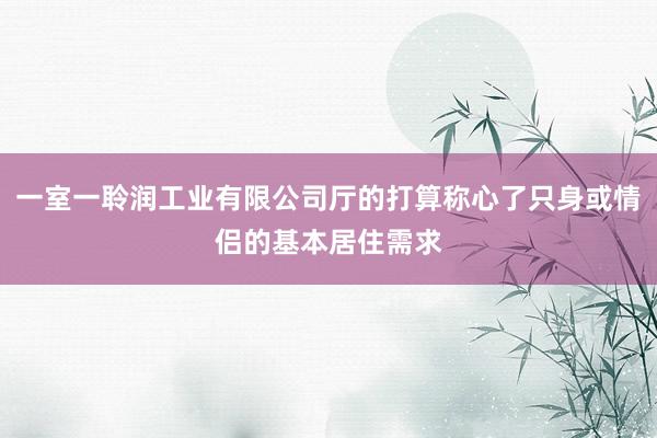 一室一聆润工业有限公司厅的打算称心了只身或情侣的基本居住需求